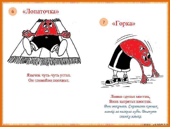 6 «Лопаточка» 7 «Горка» Язычок чуть-чуть устал. Он спокойно полежал. Ловко сделал мостик, Вниз