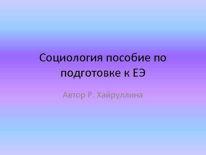 Социология пособие по подготовке к ЕЭ Автор Р. Хайруллина 