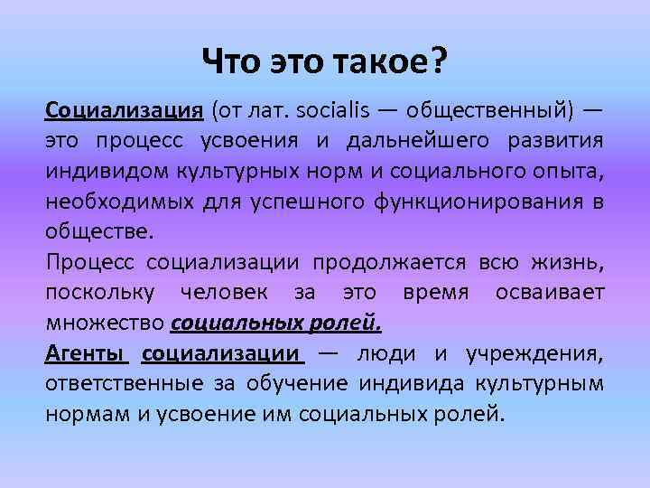 Что это такое? Социализация (от лат. socialis — общественный) — это процесс усвоения и