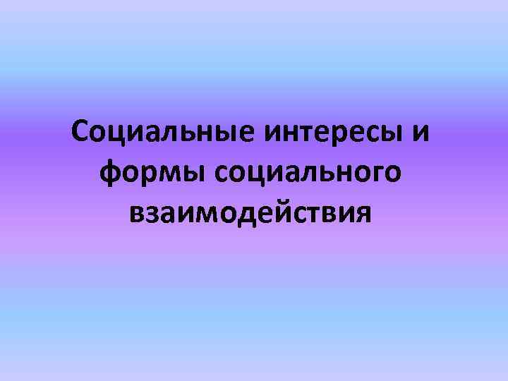 Социальные интересы и формы социального взаимодействия 