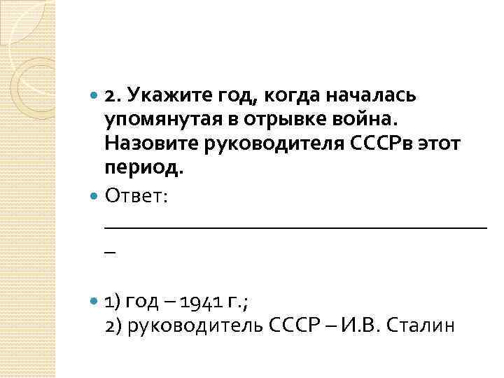 2. Укажите год, когда началась упомянутая в отрывке война. Назовите руководителя СССРв этот период.
