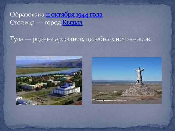 Образована 11 октября 1944 года. Столица — город Кызыл Тува — родина аржаанов, целебных