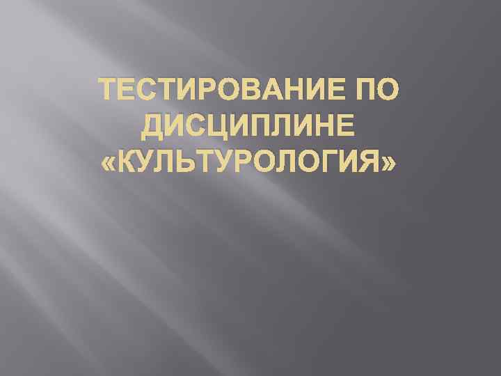 ТЕСТИРОВАНИЕ ПО ДИСЦИПЛИНЕ «КУЛЬТУРОЛОГИЯ» 