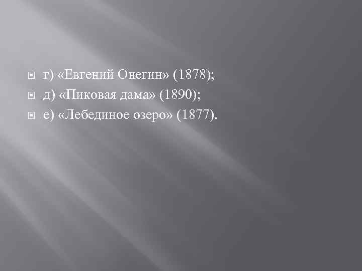  г) «Евгений Онегин» (1878); д) «Пиковая дама» (1890); е) «Лебединое озеро» (1877). 