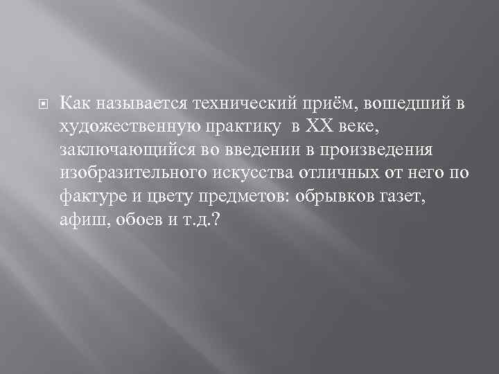  Как называется технический приём, вошедший в художественную практику в XX веке, заключающийся во