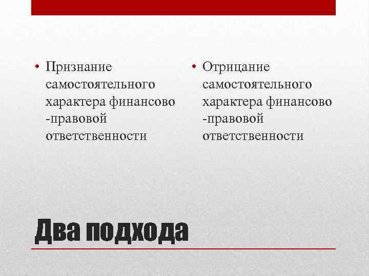  • Признание самостоятельного характера финансово -правовой ответственности Два подхода • Отрицание самостоятельного характера