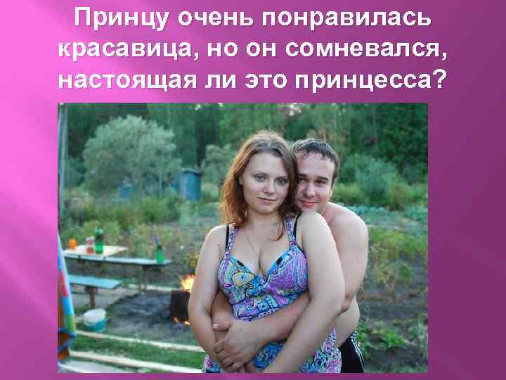 Принцу очень понравилась красавица, но он сомневался, настоящая ли это принцесса? 