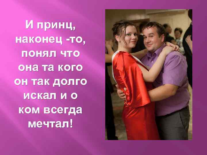 И принц, наконец -то, понял что она та кого он так долго искал и