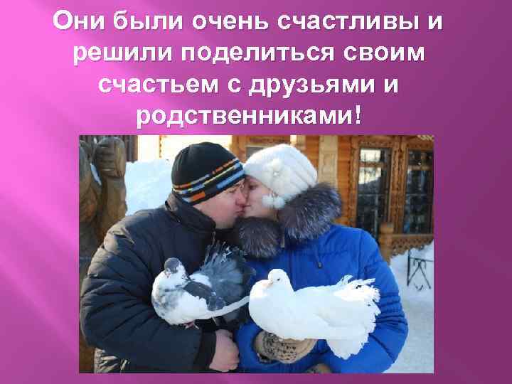 Они были очень счастливы и решили поделиться своим счастьем с друзьями и родственниками! 