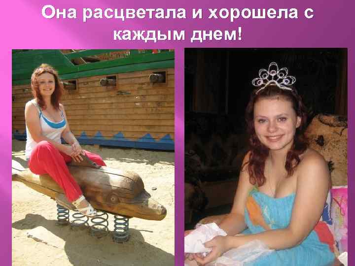 Она расцветала и хорошела с каждым днем! 