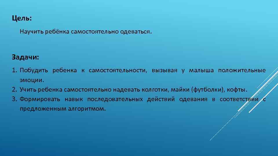 Цель: Научить ребёнка самостоятельно одеваться. Задачи: 1. Побудить ребенка к самостоятельности, вызывая у малыша