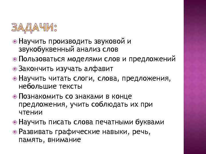  Научить производить звуковой и звукобуквенный анализ слов Пользоваться моделями слов и предложений Закончить