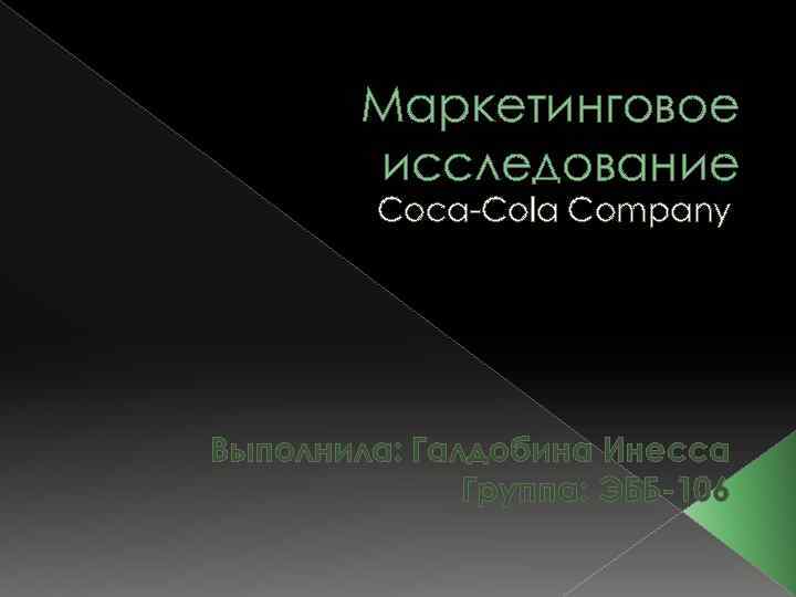 Маркетинговое исследование Coca-Cola Company Выполнила: Галдобина Инесса Группа: ЭББ-106 