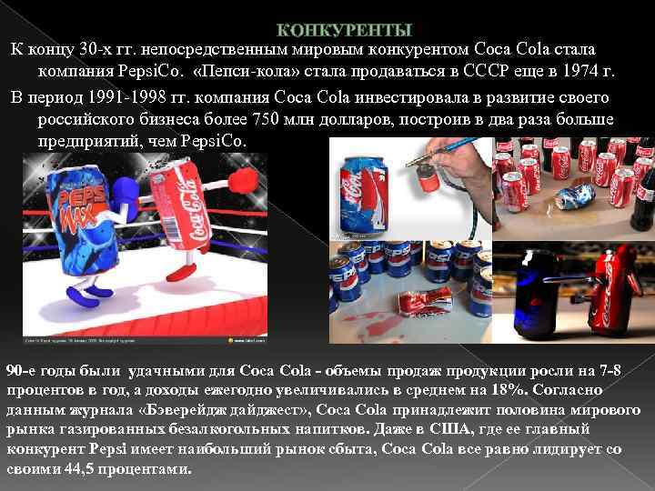 КОНКУРЕНТЫ К концу 30 -х гг. непосредственным мировым конкурентом Coca Cola стала компания Pepsi.