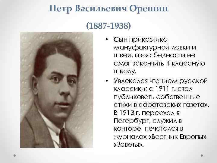 Петр Васильевич Орешин (1887 -1938) • Сын приказчика мануфактурной лавки и швеи, из-за бедности