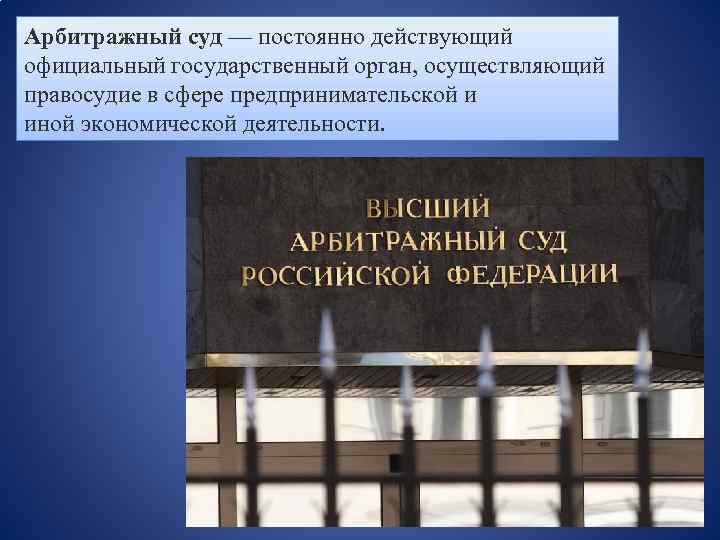 Арбитражный суд — постоянно действующий официальный государственный орган, осуществляющий правосудие в сфере предпринимательской и