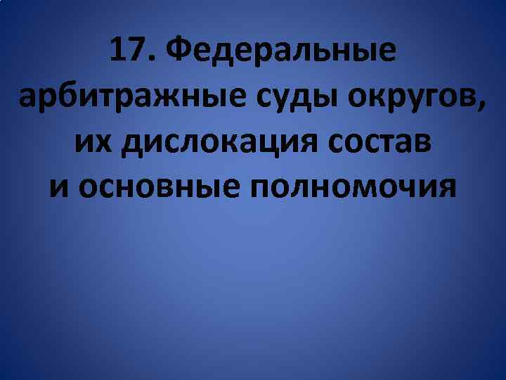 17. Федеральные арбитражные суды округов, их дислокация состав и основные полномочия 