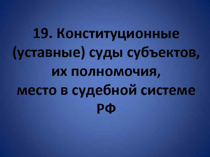 19. Конституционные (уставные) суды субъектов, их полномочия, место в судебной системе РФ 