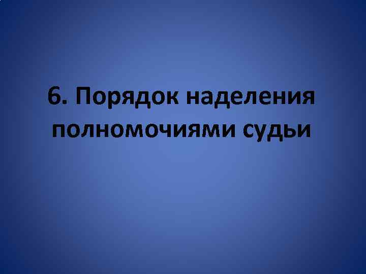 6. Порядок наделения полномочиями судьи 