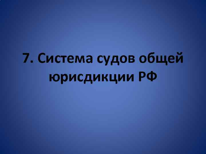 7. Система судов общей юрисдикции РФ 