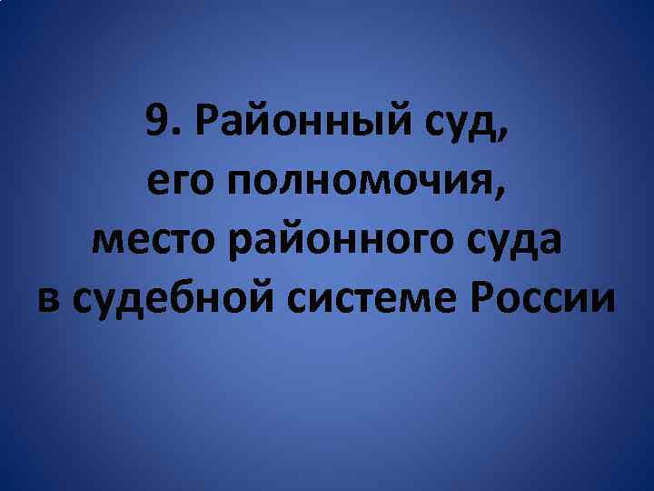 9. Районный суд, его полномочия, место районного суда в судебной системе России 