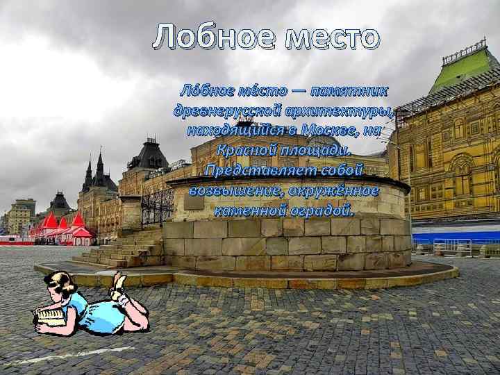 Лобное место Ло бное ме сто — памятник древнерусской архитектуры, находящийся в Москве, на