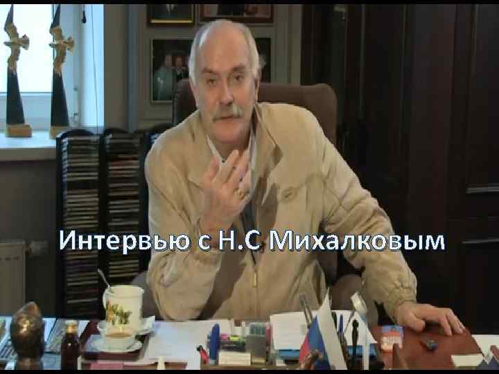 Интервью с Н. С Михалковым 