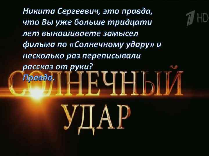 Никита Сергеевич, это правда, что Вы уже больше тридцати лет вынашиваете замысел фильма по