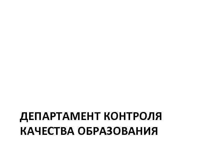 ДЕПАРТАМЕНТ КОНТРОЛЯ КАЧЕСТВА ОБРАЗОВАНИЯ 