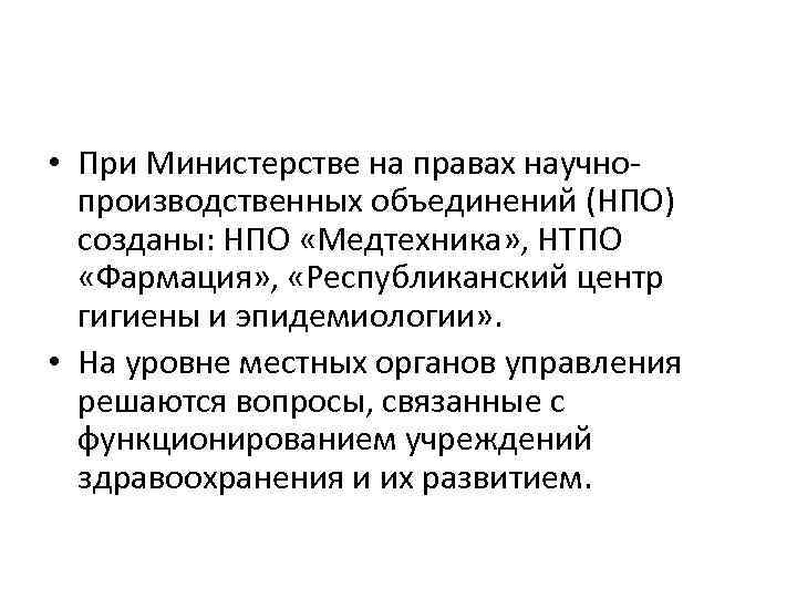  • При Министерстве на правах научнопроизводственных объединений (НПО) созданы: НПО «Медтехника» , НТПО