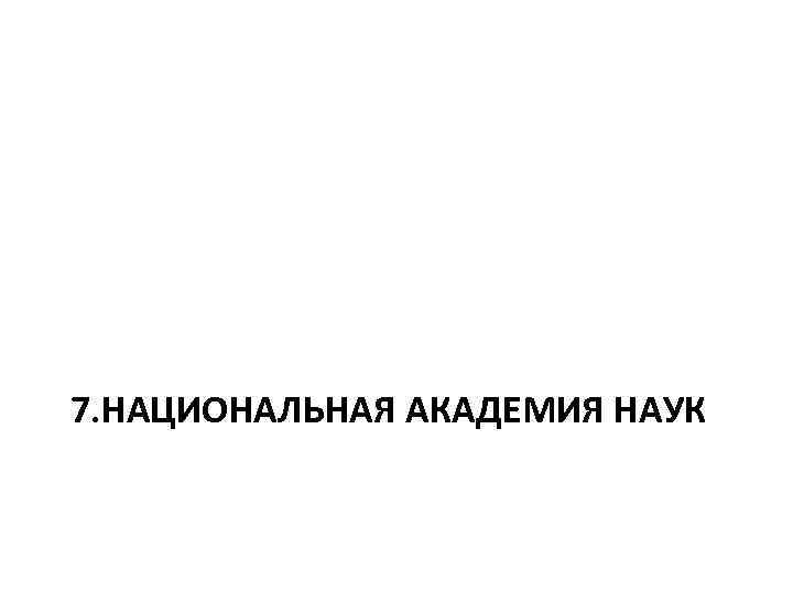 7. НАЦИОНАЛЬНАЯ АКАДЕМИЯ НАУК 