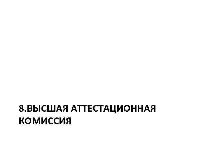 8. ВЫСШАЯ АТТЕСТАЦИОННАЯ КОМИССИЯ 