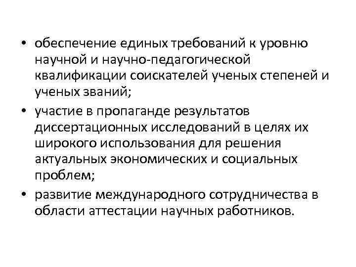  • обеспечение единых требований к уровню научной и научно-педагогической квалификации соискателей ученых степеней