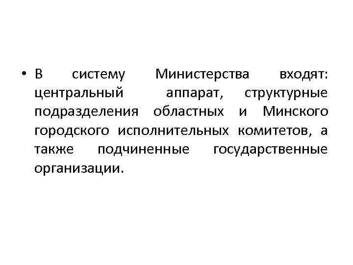  • В систему Министерства входят: центральный аппарат, структурные подразделения областных и Минского городского