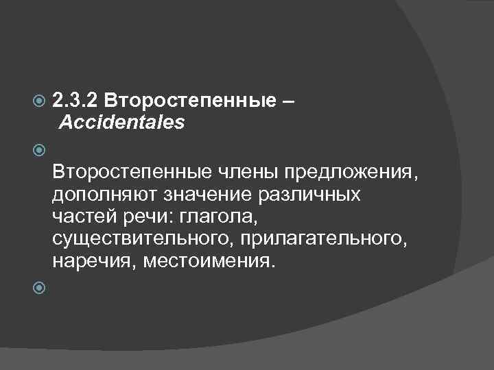  2. 3. 2 Второстепенные – Accidentales Второстепенные члены предложения, дополняют значение различных частей