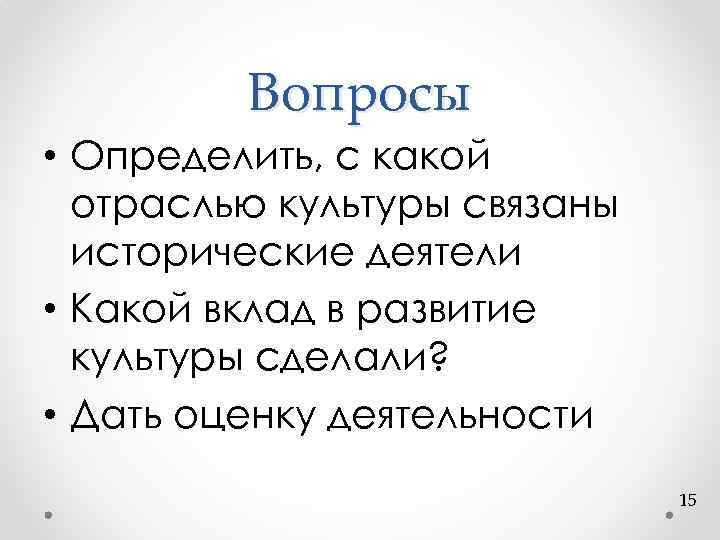 Вопросы • Определить, с какой отраслью культуры связаны исторические деятели • Какой вклад в