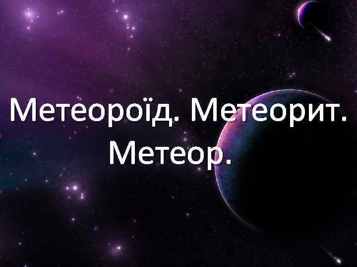 Метеороїд. Метеорит. Метеор. 