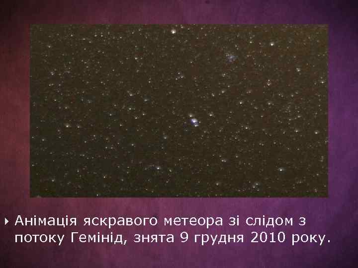  Анімація яскравого метеора зі слідом з потоку Гемінід, знята 9 грудня 2010 року.