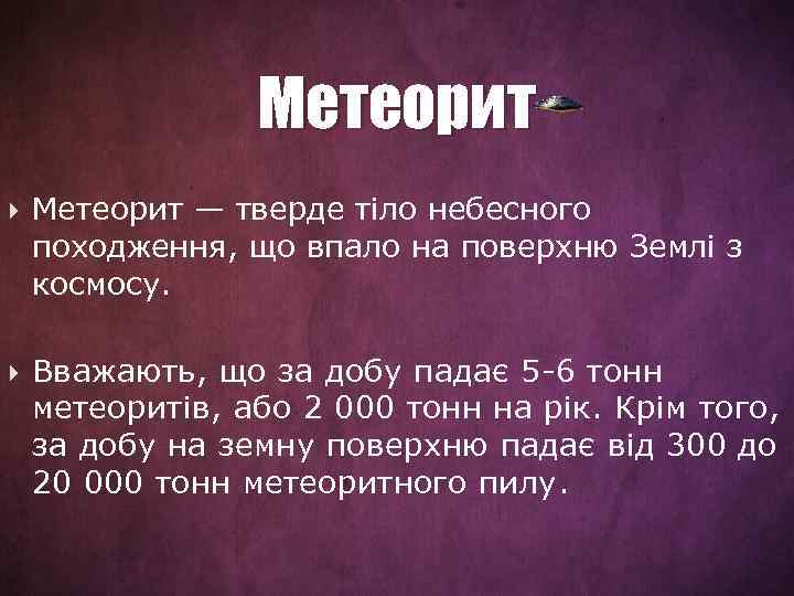 Метеорит — тверде тіло небесного походження, що впало на поверхню Землі з космосу. Вважають,