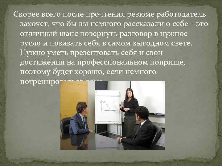 Скорее всего после прочтения резюме работодатель захочет, что бы вы немного рассказали о себе