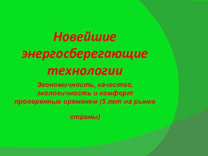 Новейшие энергосберегающие технологии Экономичность, качество, экологичность и комфорт проверенные временем (5 лет на рынке