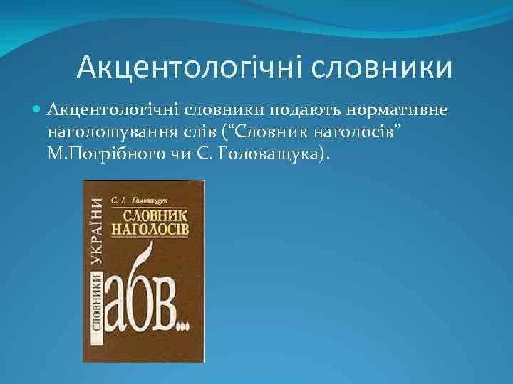 Акцентологічні словники подають нормативне наголошування слів (“Словник наголосів” М. Погрібного чи С. Головащука). 