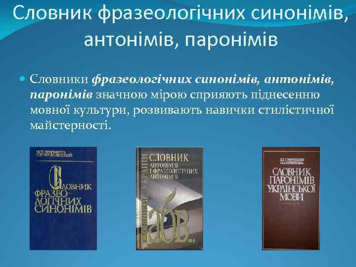 Словник фразеологічних синонімів, антонімів, паронімів Словники фразеологічних синонімів, антонімів, паронімів значною мірою сприяють піднесенню