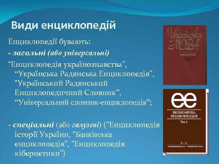 Види енциклопедій Енциклопедії бувають: - загальні (або універсальні) “Енциклопедія українознавства”, “Українська Радянська Енциклопедія”, “Український