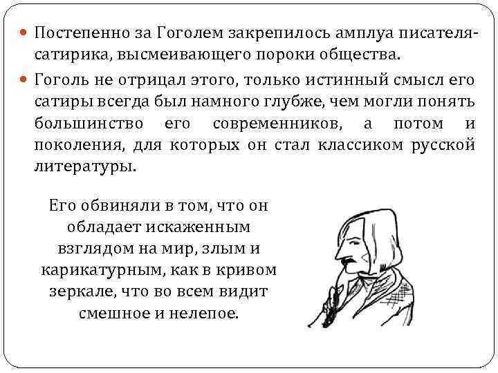  Постепенно за Гоголем закрепилось амплуа писателя- сатирика, высмеивающего пороки общества. Гоголь не отрицал