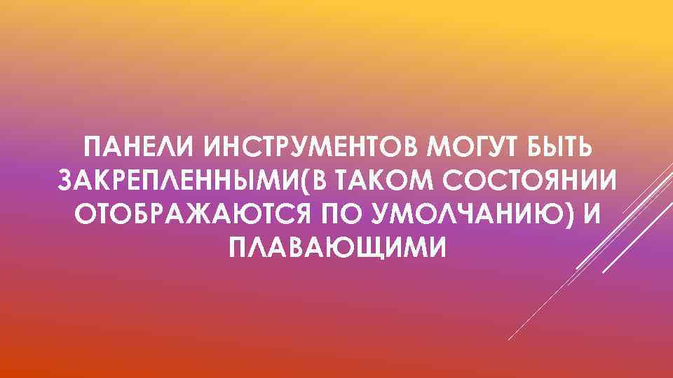 ПАНЕЛИ ИНСТРУМЕНТОВ МОГУТ БЫТЬ ЗАКРЕПЛЕННЫМИ(В ТАКОМ СОСТОЯНИИ ОТОБРАЖАЮТСЯ ПО УМОЛЧАНИЮ) И ПЛАВАЮЩИМИ 