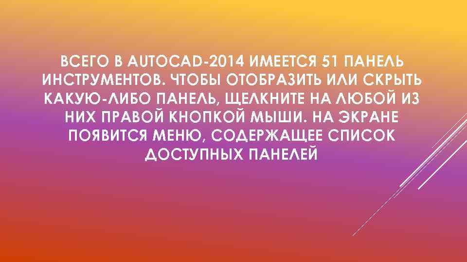 ВСЕГО В AUTOCAD-2014 ИМЕЕТСЯ 51 ПАНЕЛЬ ИНСТРУМЕНТОВ. ЧТОБЫ ОТОБРАЗИТЬ ИЛИ СКРЫТЬ КАКУЮ-ЛИБО ПАНЕЛЬ, ЩЕЛКНИТЕ