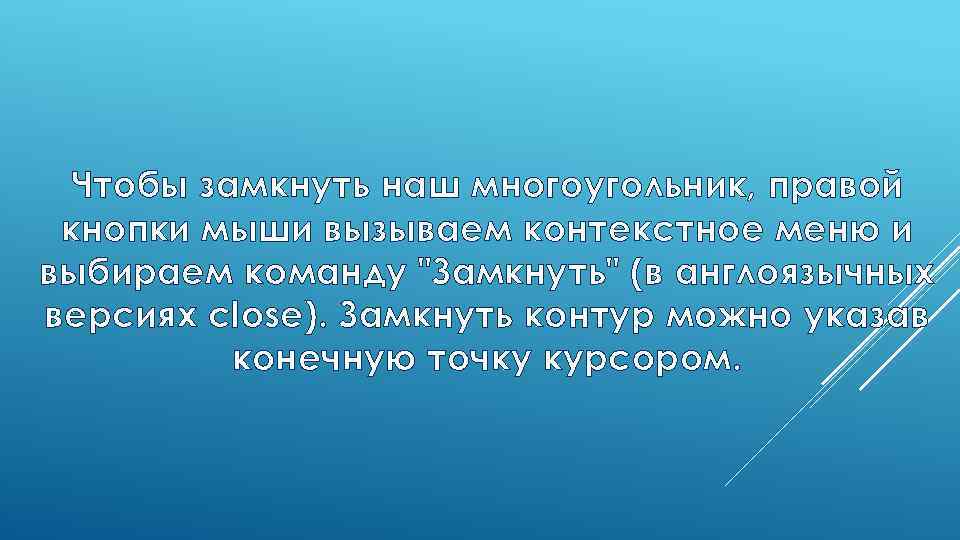 Чтобы замкнуть наш многоугольник, правой кнопки мыши вызываем контекстное меню и выбираем команду 