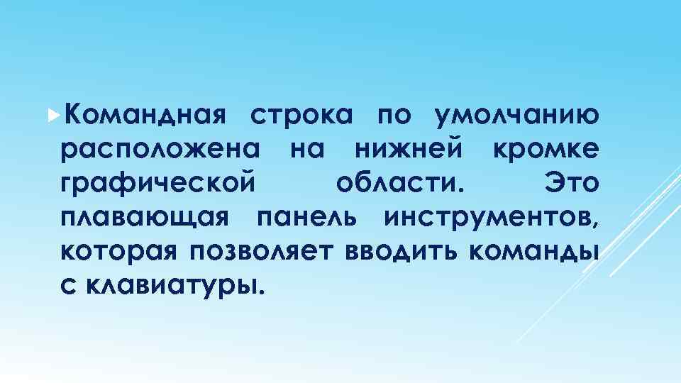  Командная строка по умолчанию расположена на нижней кромке графической области. Это плавающая панель