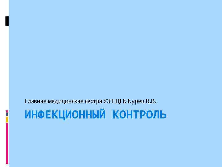 Главная медицинская сестра УЗ НЦГБ Бурец В. В. ИНФЕКЦИОННЫЙ КОНТРОЛЬ 